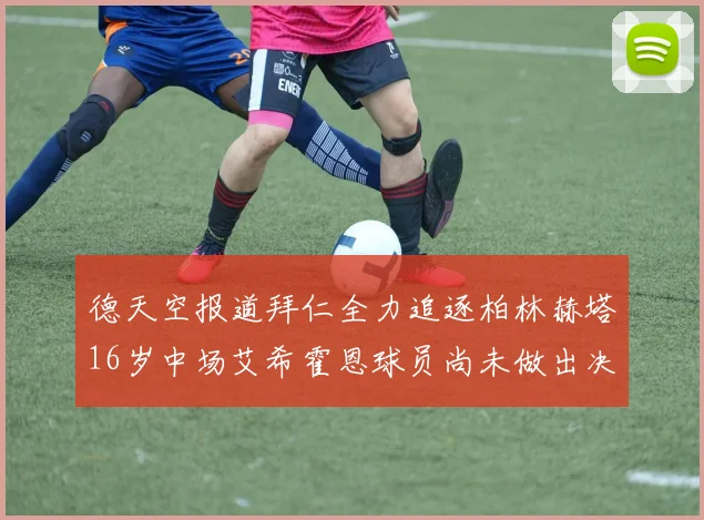 德天空报道拜仁全力追逐柏林赫塔16岁中场艾希霍恩球员尚未做出决定