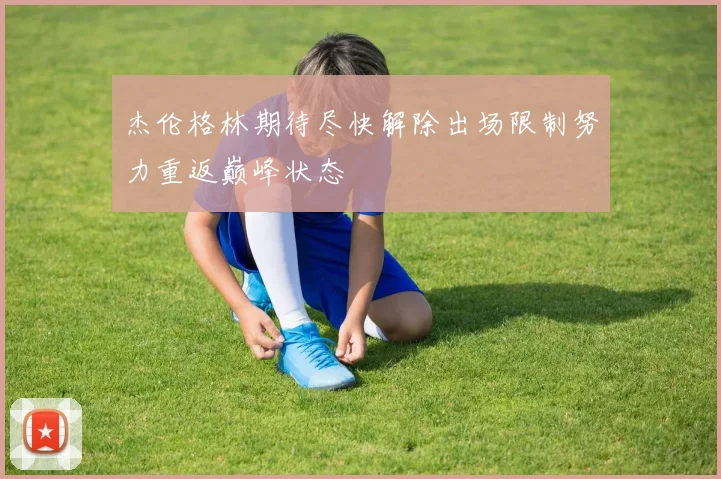 杰伦格林期待尽快解除出场限制努力重返巅峰状态