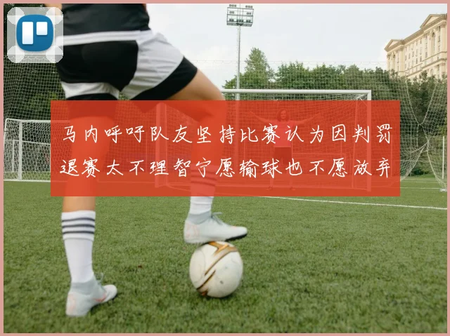 马内呼吁队友坚持比赛认为因判罚退赛太不理智宁愿输球也不愿放弃