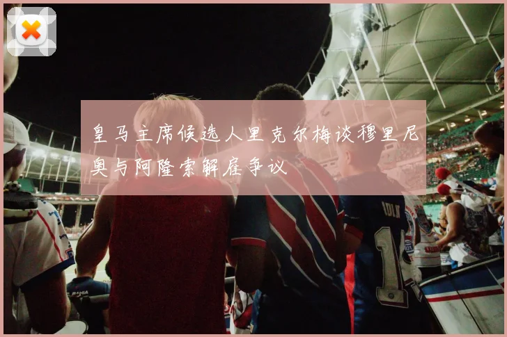 皇马主席候选人里克尔梅谈穆里尼奥与阿隆索解雇争议