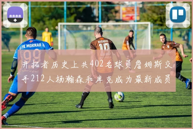 开拓者历史上共402名球员詹姆斯交手212人杨瀚森和库克成为最新成员