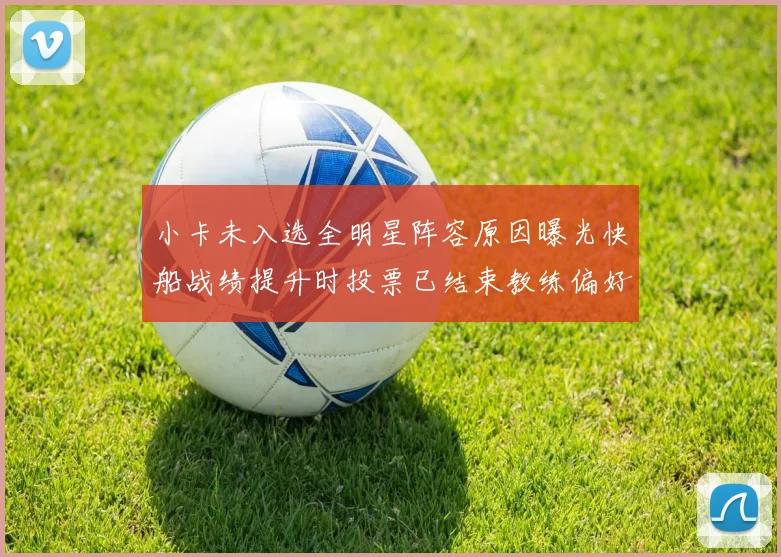 小卡未入选全明星阵容原因曝光快船战绩提升时投票已结束教练偏好影响选人